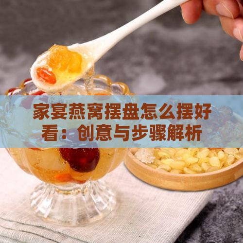 家宴燕窝摆盘怎么摆好看：创意与步骤解析
