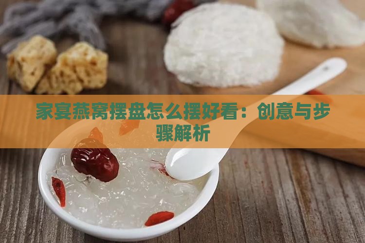 家宴燕窝摆盘怎么摆好看：创意与步骤解析