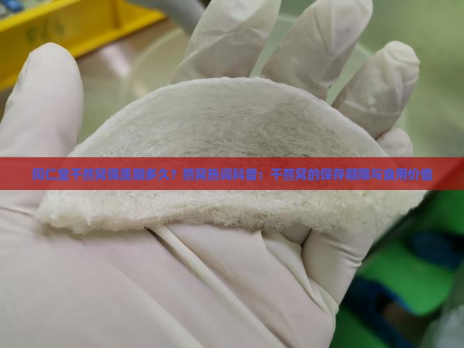 同仁堂干燕窝保质期多久?燕窝热词科普:干燕窝的保存期限与食用价值 同仁堂干燕窝保质期多久?燕窝热词科普:干燕窝的保存期限与食用价值