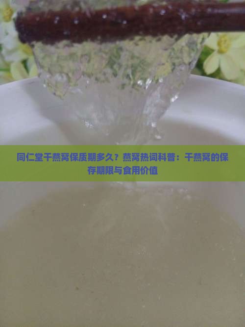 同仁堂干燕窝保质期多久?燕窝热词科普:干燕窝的保存期限与食用价值 同仁堂干燕窝保质期多久?燕窝热词科普:干燕窝的保存期限与食用价值