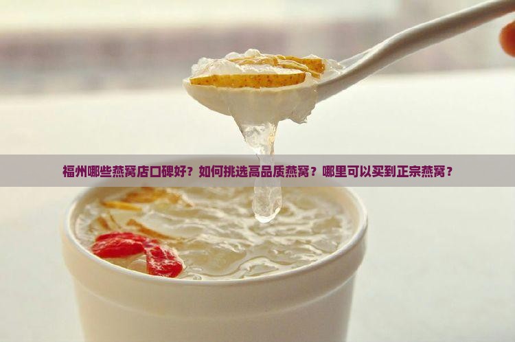 福州哪些燕窝店口碑好？如何挑选高品质燕窝？哪里可以买到正宗燕窝？
