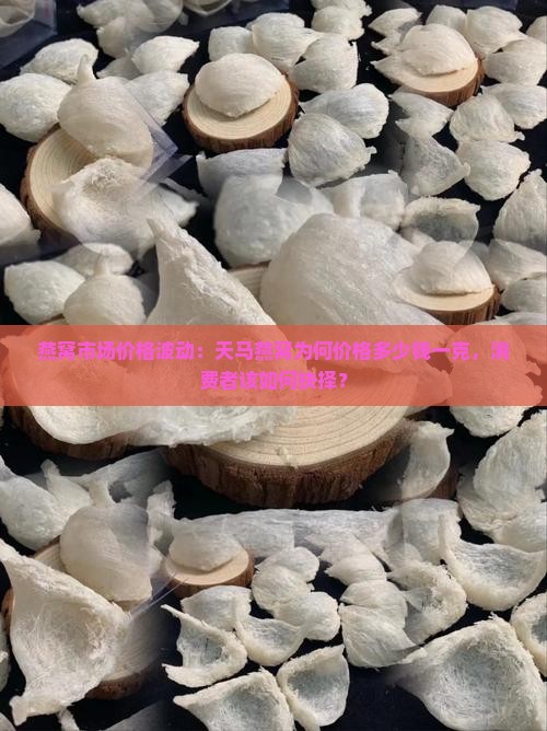 燕窝市场价格波动：天马燕窝为何价格多少钱一克，消费者该如何抉择？