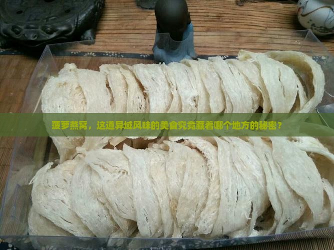 菠萝燕窝，这道异域风味的美食究竟藏着哪个地方的秘密？