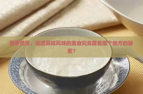 菠萝燕窝，这道异域风味的美食究竟藏着哪个地方的秘密？