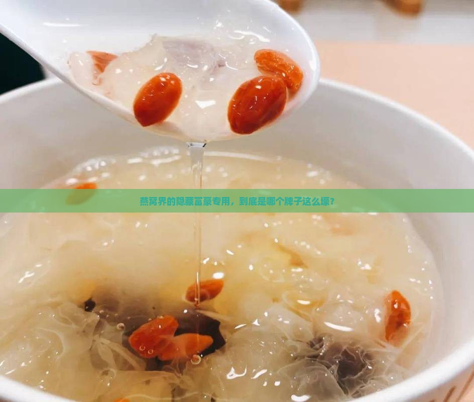燕窝界的隐藏富豪专用，到底是哪个牌子这么壕？