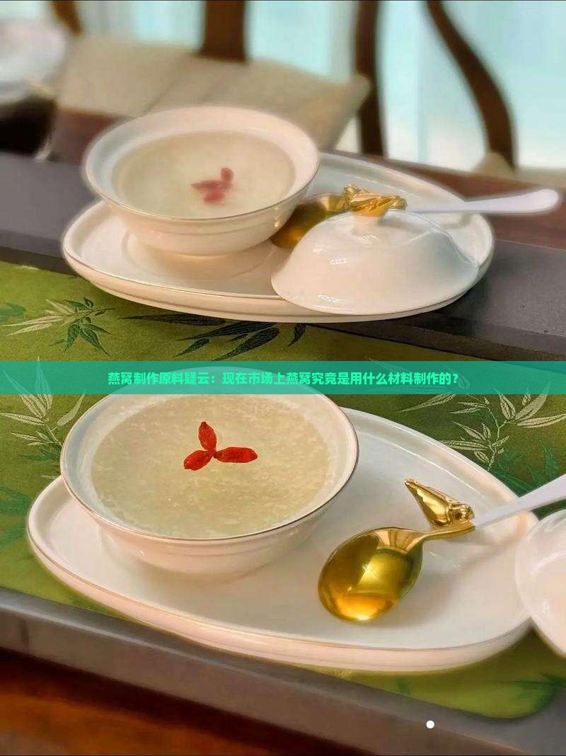 燕窝制作原料疑云：现在市场上燕窝究竟是用什么材料制作的？
