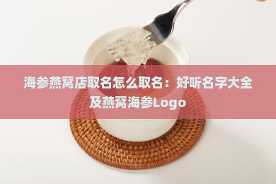 海参燕窝店取名怎么取名：好听名字大全及燕窝海参Logo