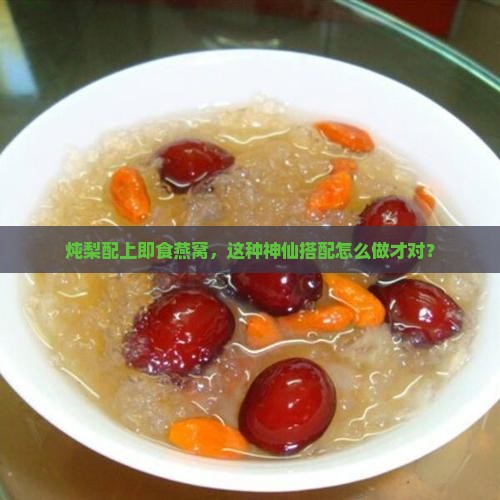 炖梨配上即食燕窝，这种神仙搭配怎么做才对？