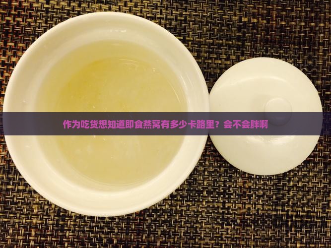 作为吃货想知道即食燕窝有多少卡路里？会不会胖啊