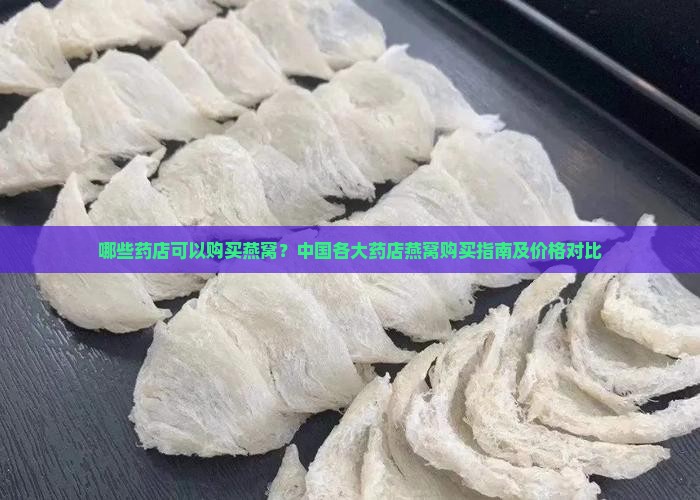 哪些药店可以购买燕窝？中国各大药店燕窝购买指南及价格对比