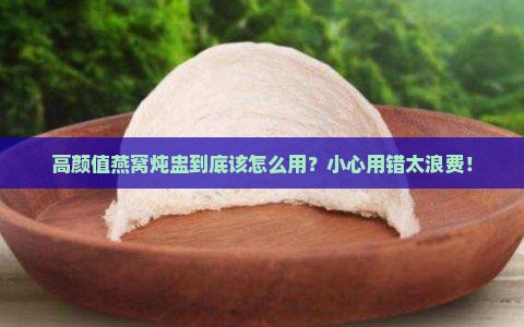 高颜值燕窝炖盅到底该怎么用？小心用错太浪费！