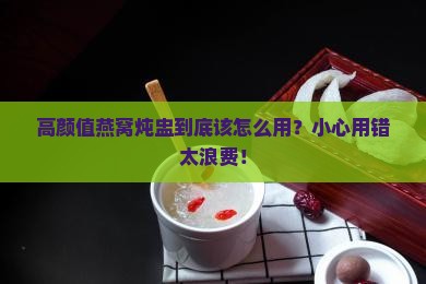 高颜值燕窝炖盅到底该怎么用？小心用错太浪费！