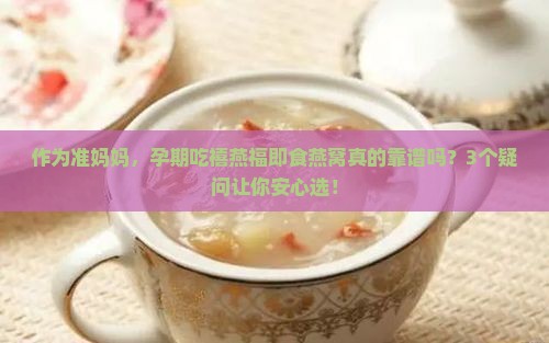 作为准妈妈，孕期吃禧燕福即食燕窝真的靠谱吗？3个疑问让你安心选！