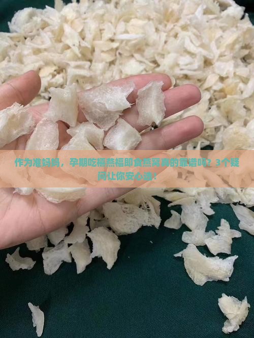 作为准妈妈，孕期吃禧燕福即食燕窝真的靠谱吗？3个疑问让你安心选！