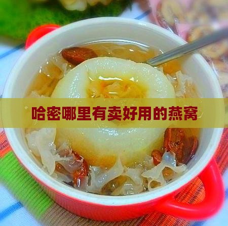 哈密哪里有卖好用的燕窝