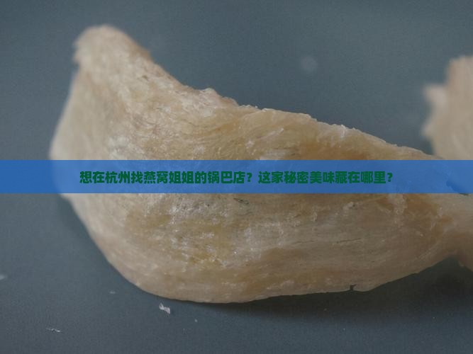 想在杭州找燕窝姐姐的锅巴店？这家秘密美味藏在哪里？