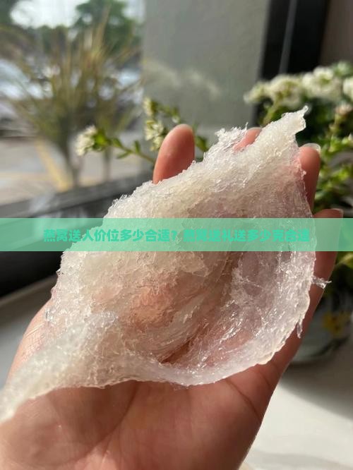 燕窝送人价位多少合适？燕窝送礼送多少克合适