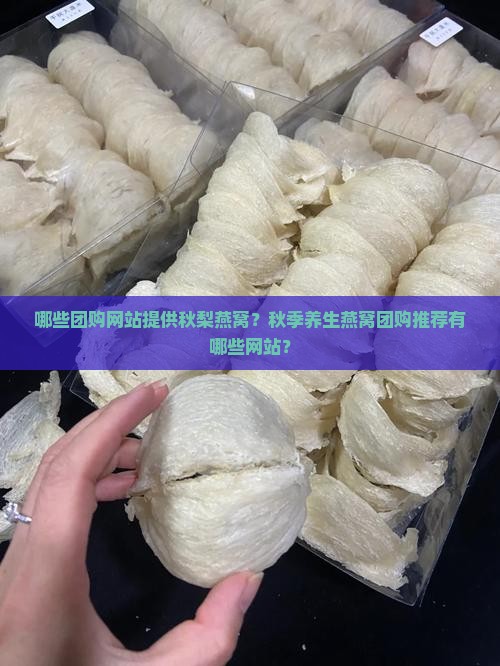 哪些团购网站提供秋梨燕窝？秋季养生燕窝团购推荐有哪些网站？