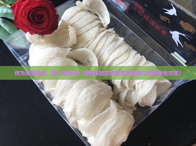 作为资深吃货，我一直好奇：暖燕家的燕窝到底来自哪个美丽的地方呢？