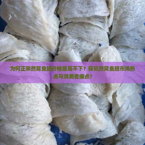 为何正宗燕窝鱼翅价格居高不下？探究燕窝鱼翅市场热点与消费者痛点！