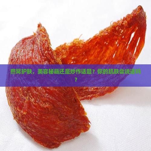 燕窝护肤，美容秘籍还是炒作话题？你的肌肤会说话吗？