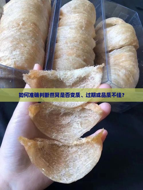 如何准确判断燕窝是否变质、过期或品质不佳？