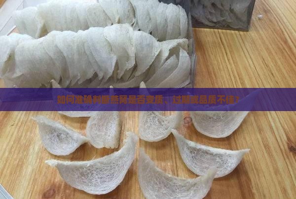 如何准确判断燕窝是否变质、过期或品质不佳？