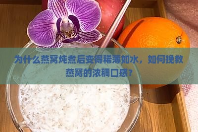 为什么燕窝炖煮后变得稀薄如水，如何挽救燕窝的浓稠口感？