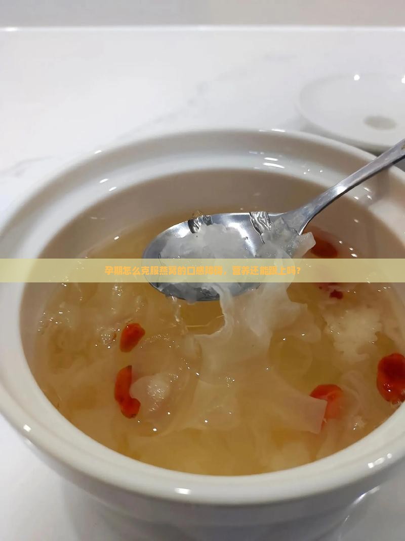 孕期怎么克服燕窝的口感障碍，营养还能跟上吗？