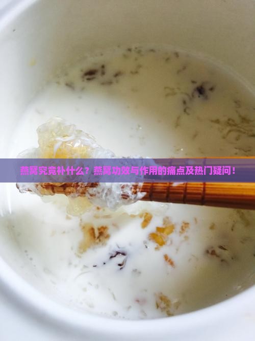 燕窝究竟补什么？燕窝功效与作用的痛点及热门疑问！