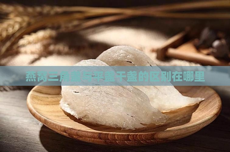 燕窝三角盏与平盏干盏的区别在哪里