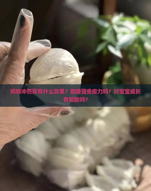 奶粉冲燕窝有什么效果？能增强免疫力吗？对宝宝成长有帮助吗？