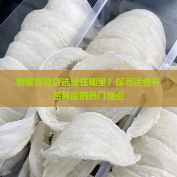 新密燕窝店选址在哪里？探寻适合开燕窝店的热门地点