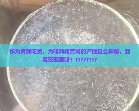 作为资深吃货，为啥鸿翔燕窝的产地这么神秘，到底在哪里呀？????????