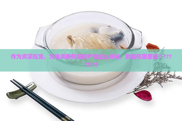 作为资深吃货，为啥鸿翔燕窝的产地这么神秘，到底在哪里呀？????????