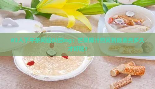 #3人下午茶问题纠结ing：芒果椰汁燕窝到底要煮多久才好吃？