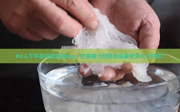 #3人下午茶问题纠结ing：芒果椰汁燕窝到底要煮多久才好吃？
