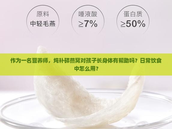 作为一名营养师，炖补碎燕窝对孩子长身体有帮助吗？日常饮食中怎么用？