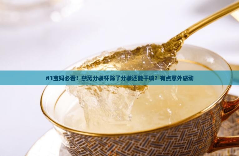 #1宝妈必看！燕窝分装杯除了分装还能干嘛？有点意外感动