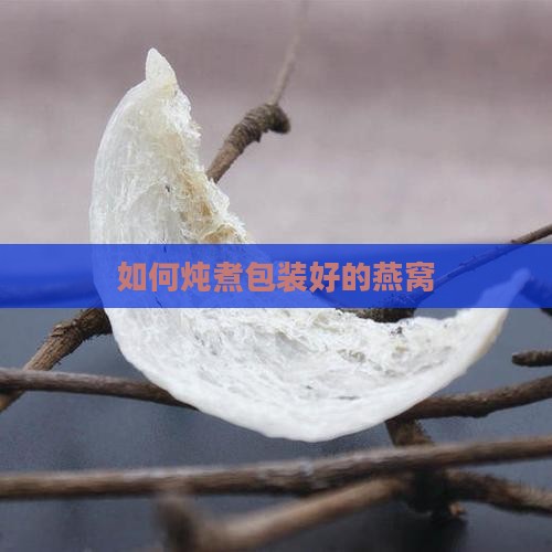 如何炖煮包装好的燕窝