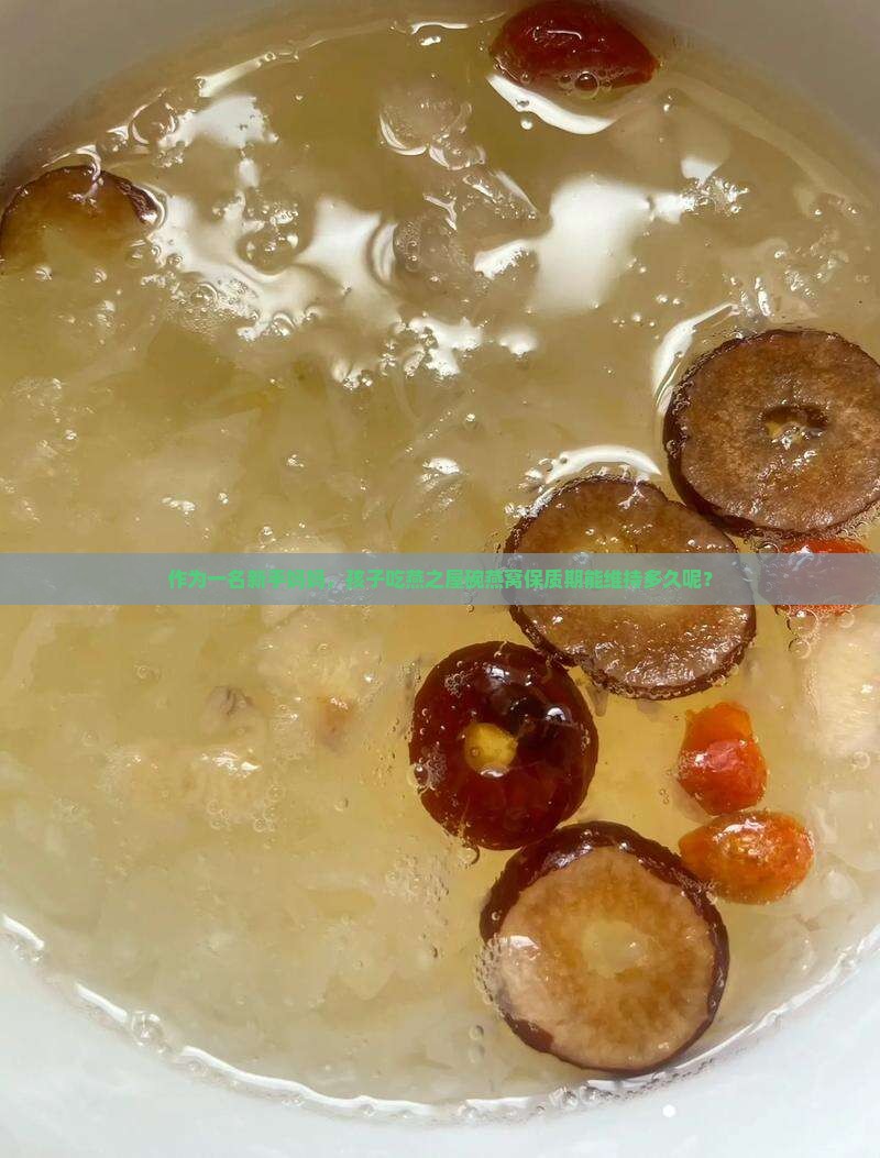 作为一名新手妈妈，孩子吃燕之屋碗燕窝保质期能维持多久呢？