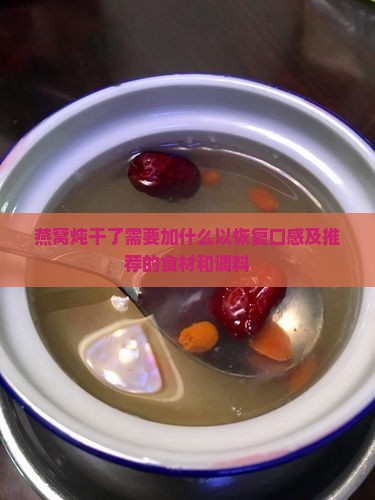 燕窝炖干了需要加什么以恢复口感及推荐的食材和调料