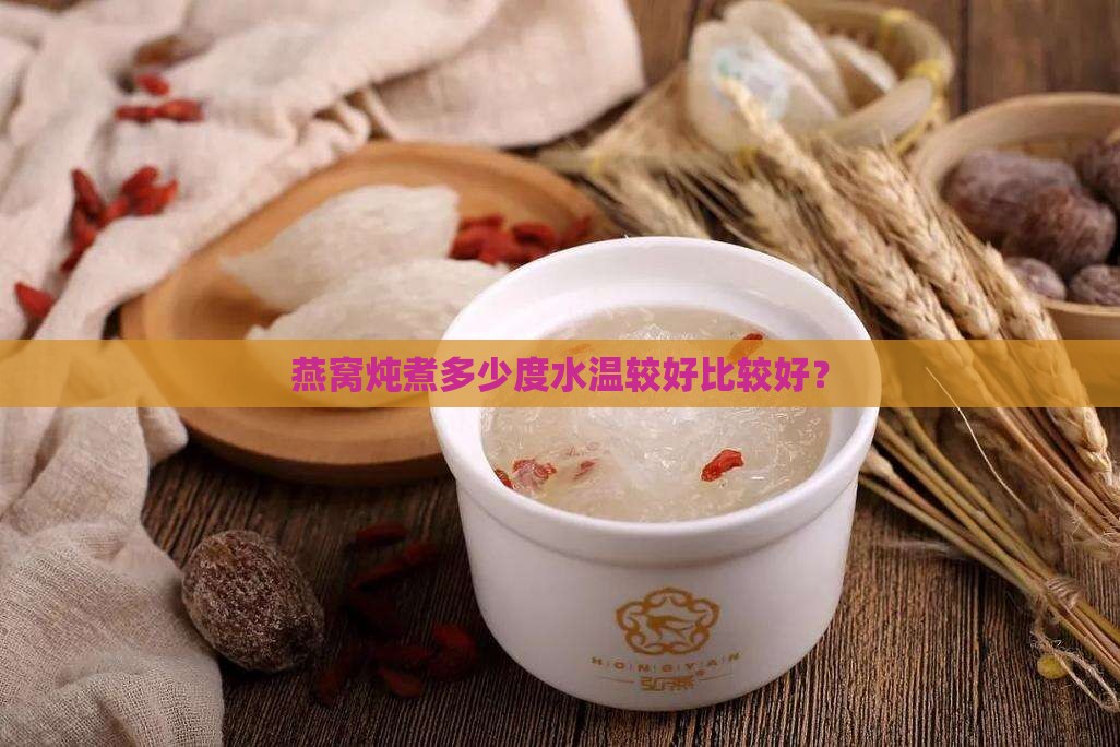 燕窝炖煮多少度水温较好比较好？