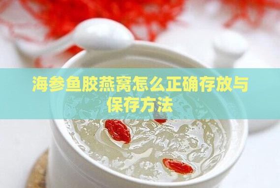 海参鱼胶燕窝怎么正确存放与保存方法