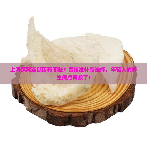 上海燕窝连锁店有哪些？高端滋补新选择，年轻人的养生痛点有救了！