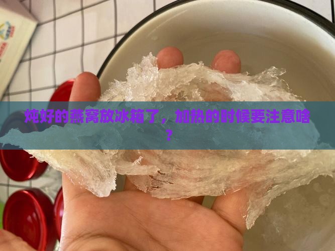 炖好的燕窝放冰箱了，加热的时候要注意啥？