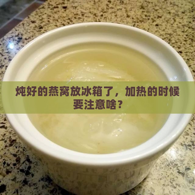 炖好的燕窝放冰箱了，加热的时候要注意啥？