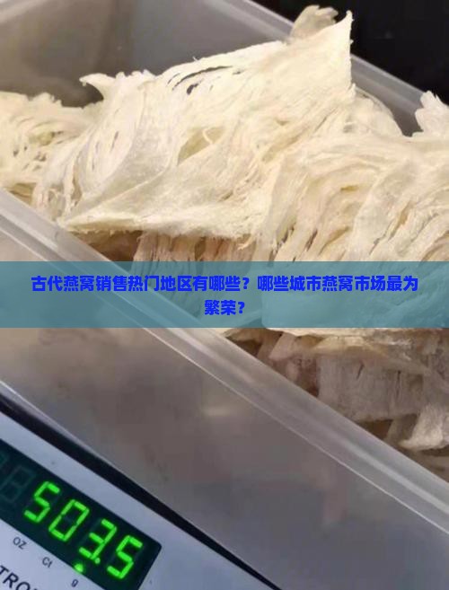 古代燕窝销售热门地区有哪些？哪些城市燕窝市场最为繁荣？