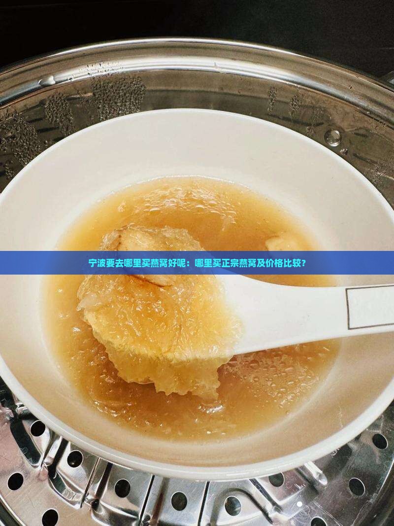 宁波要去哪里买燕窝好呢：哪里买正宗燕窝及价格比较？
