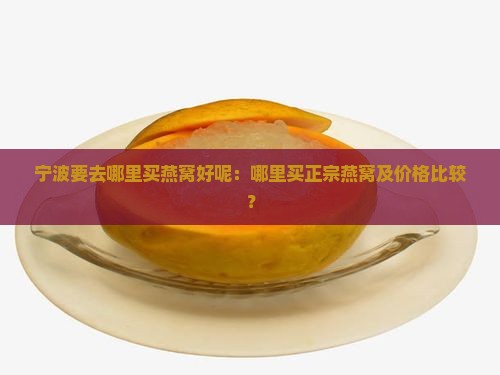 宁波要去哪里买燕窝好呢：哪里买正宗燕窝及价格比较？